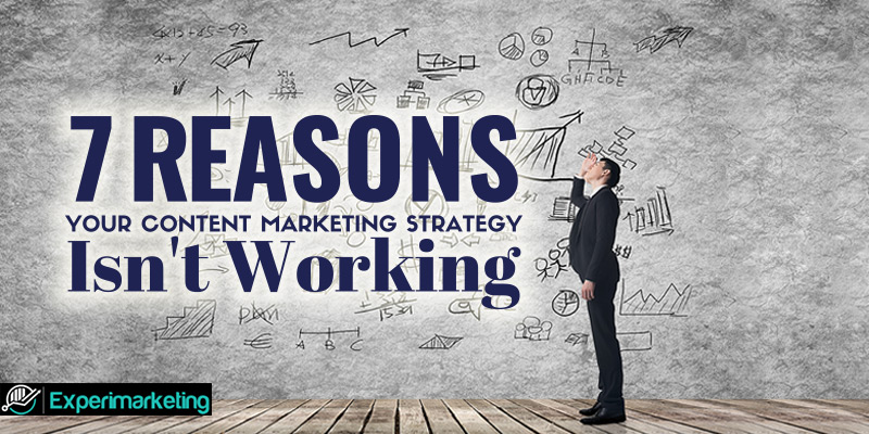 7 Reasons Your Content Marketing Strategy Isn’t Working